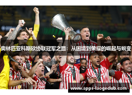 奥林匹亚科斯欧协联冠军之路：从困境到荣耀的崛起与蜕变