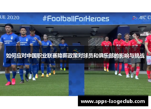 如何应对中国职业联赛降薪政策对球员和俱乐部的影响与挑战