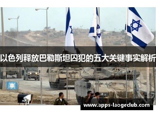 以色列释放巴勒斯坦囚犯的五大关键事实解析