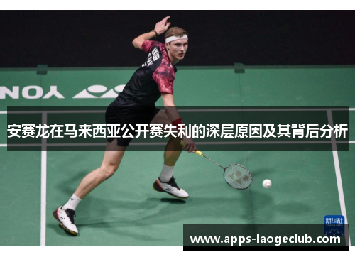 安赛龙在马来西亚公开赛失利的深层原因及其背后分析