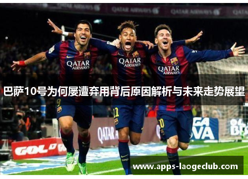 巴萨10号为何屡遭弃用背后原因解析与未来走势展望