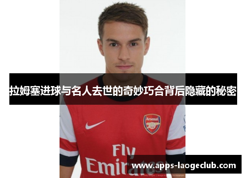 拉姆塞进球与名人去世的奇妙巧合背后隐藏的秘密