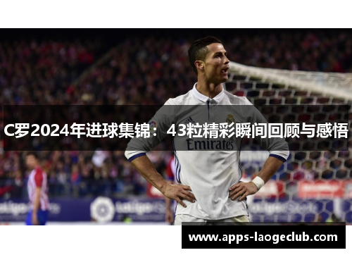 C罗2024年进球集锦：43粒精彩瞬间回顾与感悟