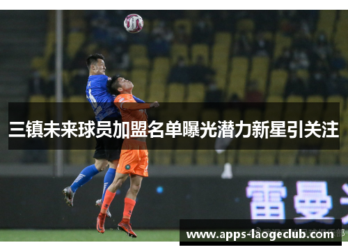 三镇未来球员加盟名单曝光潜力新星引关注
