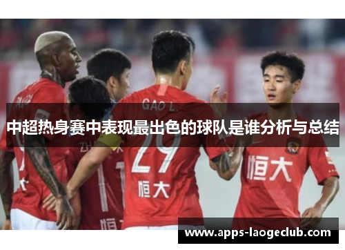 中超热身赛中表现最出色的球队是谁分析与总结