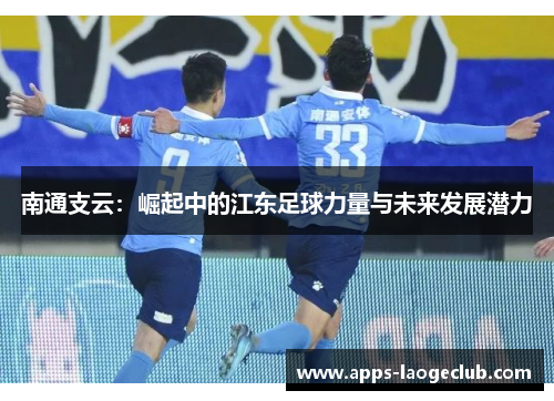 南通支云：崛起中的江东足球力量与未来发展潜力