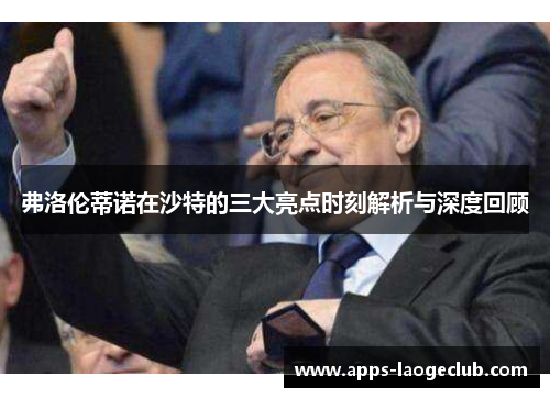 弗洛伦蒂诺在沙特的三大亮点时刻解析与深度回顾