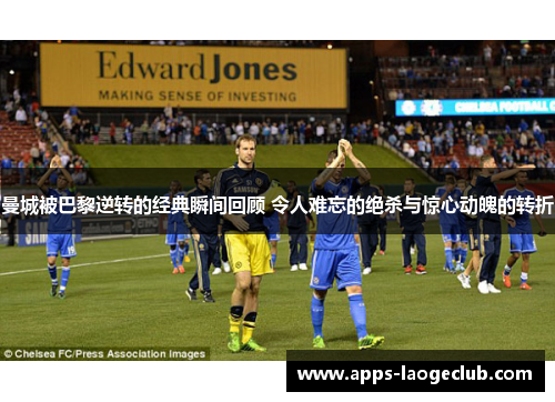 曼城被巴黎逆转的经典瞬间回顾 令人难忘的绝杀与惊心动魄的转折