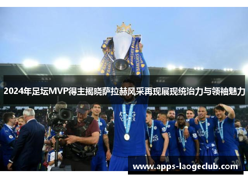 2024年足坛MVP得主揭晓萨拉赫风采再现展现统治力与领袖魅力