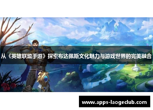 从《英雄联盟手游》探索布达佩斯文化魅力与游戏世界的完美融合