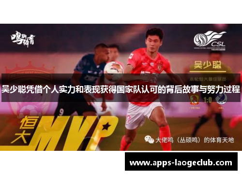 吴少聪凭借个人实力和表现获得国家队认可的背后故事与努力过程