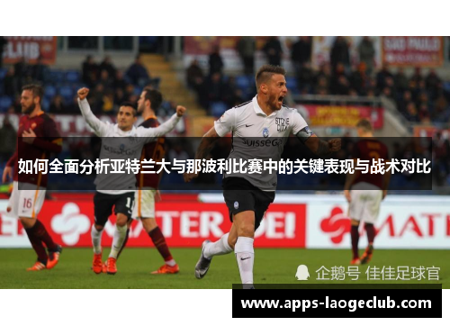如何全面分析亚特兰大与那波利比赛中的关键表现与战术对比