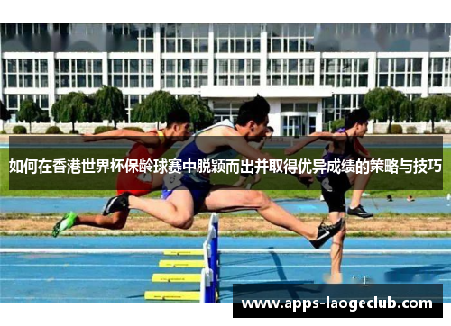 如何在香港世界杯保龄球赛中脱颖而出并取得优异成绩的策略与技巧