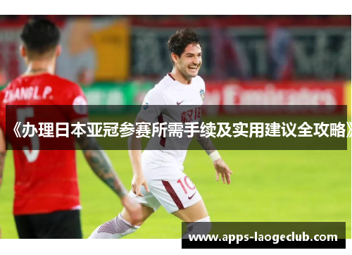 《办理日本亚冠参赛所需手续及实用建议全攻略》