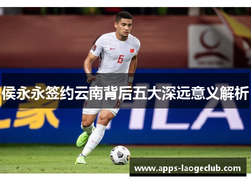 侯永永签约云南背后五大深远意义解析