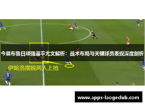 今晨布鲁日顽强逼平尤文解析：战术布局与关键球员表现深度剖析