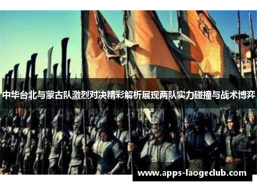 中华台北与蒙古队激烈对决精彩解析展现两队实力碰撞与战术博弈