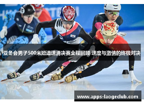 亚冬会男子500米短道速滑决赛全程回顾 速度与激情的终极对决
