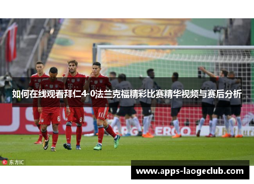 如何在线观看拜仁4-0法兰克福精彩比赛精华视频与赛后分析