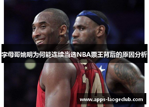 字母哥姚明为何能连续当选NBA票王背后的原因分析