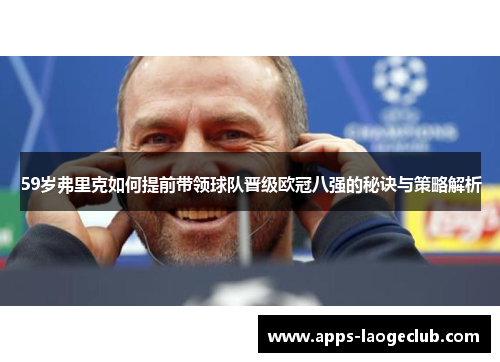 59岁弗里克如何提前带领球队晋级欧冠八强的秘诀与策略解析