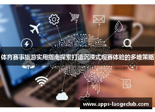 体育赛事旅游实用指南探索打造沉浸式观赛体验的多维策略