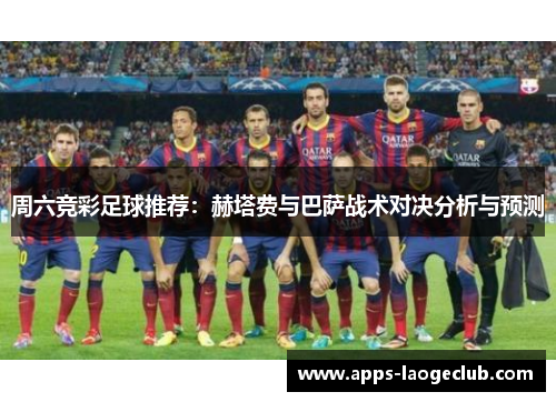 周六竞彩足球推荐：赫塔费与巴萨战术对决分析与预测