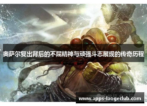 奥萨尔复出背后的不屈精神与顽强斗志展现的传奇历程