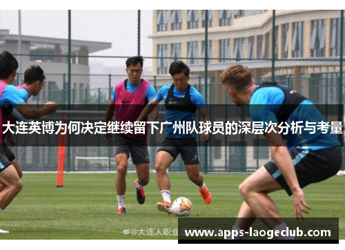 大连英博为何决定继续留下广州队球员的深层次分析与考量