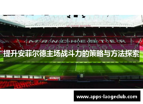 提升安菲尔德主场战斗力的策略与方法探索
