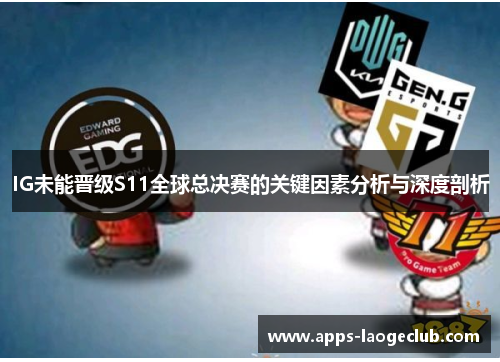 IG未能晋级S11全球总决赛的关键因素分析与深度剖析