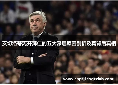 安切洛蒂离开拜仁的五大深层原因剖析及其背后真相