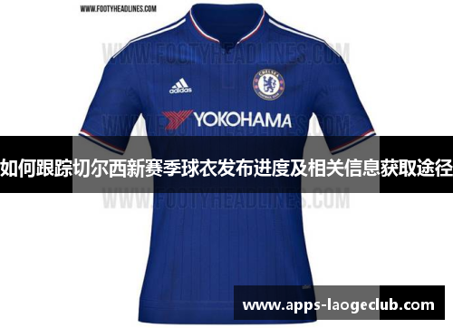 如何跟踪切尔西新赛季球衣发布进度及相关信息获取途径