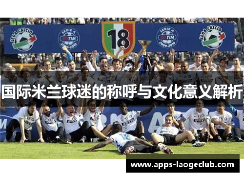 国际米兰球迷的称呼与文化意义解析