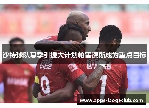 沙特球队夏季引援大计划帕雷德斯成为重点目标