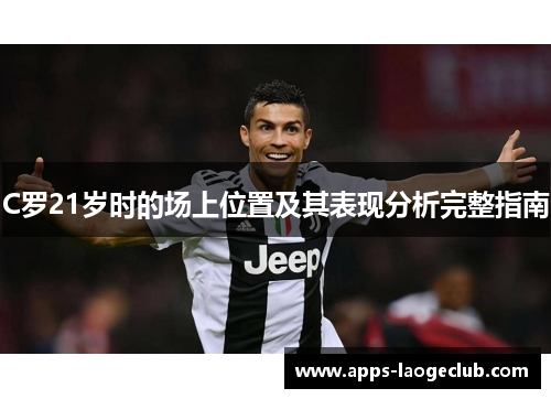 C罗21岁时的场上位置及其表现分析完整指南