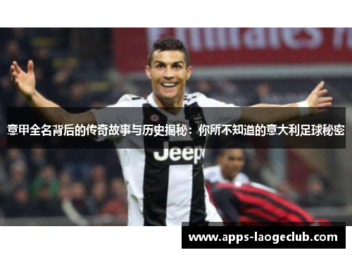 意甲全名背后的传奇故事与历史揭秘：你所不知道的意大利足球秘密