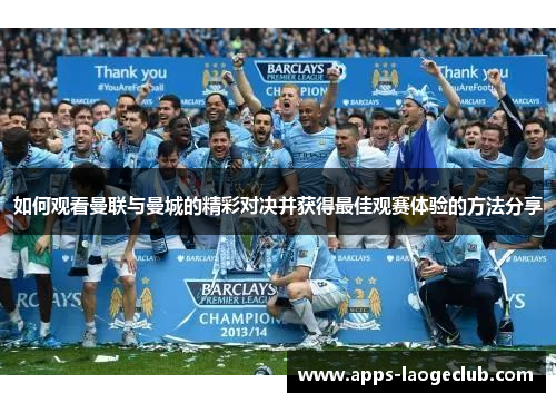 如何观看曼联与曼城的精彩对决并获得最佳观赛体验的方法分享