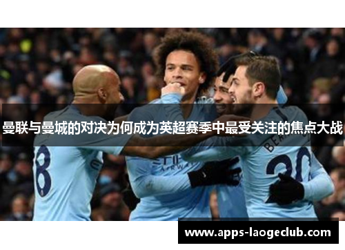 曼联与曼城的对决为何成为英超赛季中最受关注的焦点大战