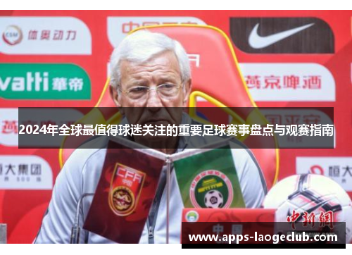 2024年全球最值得球迷关注的重要足球赛事盘点与观赛指南