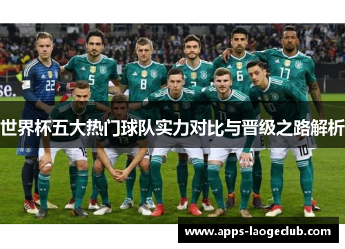 世界杯五大热门球队实力对比与晋级之路解析