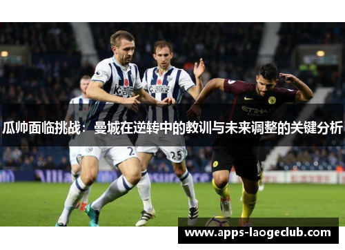 瓜帅面临挑战：曼城在逆转中的教训与未来调整的关键分析