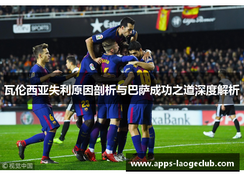 瓦伦西亚失利原因剖析与巴萨成功之道深度解析
