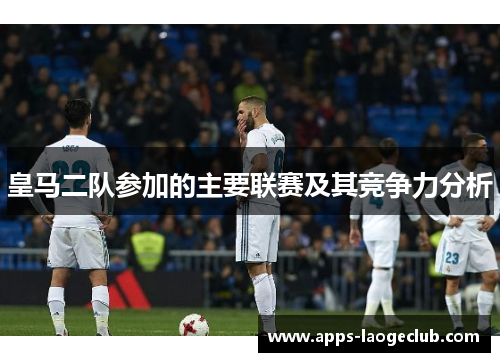 皇马二队参加的主要联赛及其竞争力分析