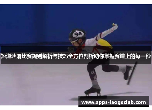 短道速滑比赛规则解析与技巧全方位剖析助你掌握赛道上的每一秒