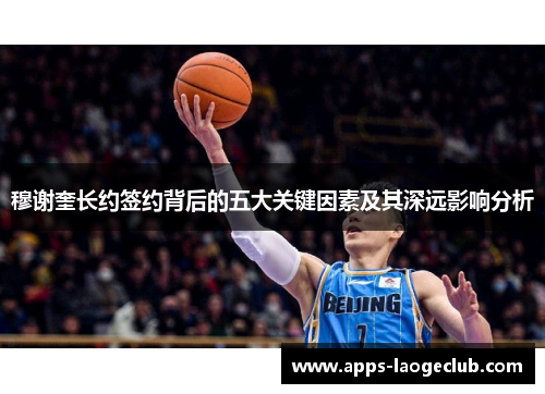 穆谢奎长约签约背后的五大关键因素及其深远影响分析