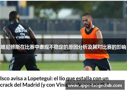 维尼修斯在比赛中表现不稳定的原因分析及其对比赛的影响