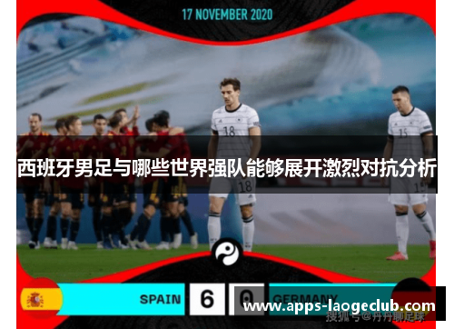 西班牙男足与哪些世界强队能够展开激烈对抗分析