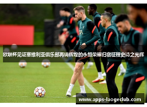 欧联杯见证塞维利亚俱乐部再铸辉煌的永恒荣耀归宿征程史诗之光辉