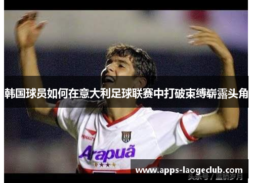 韩国球员如何在意大利足球联赛中打破束缚崭露头角